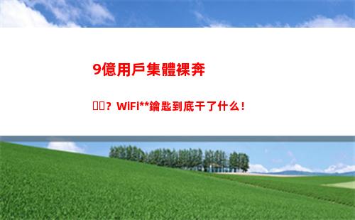 億用戶集體裸奔？WiFi萬能鑰匙到底干了什么！(集體裸奔的窯三代)"
